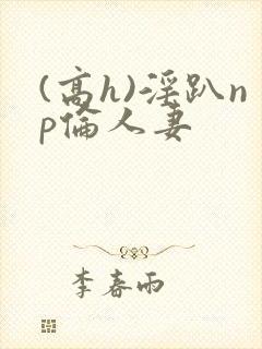 (高h)淫趴np伦人妻封面