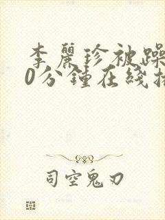 李丽珍被躁120分钟在线播放