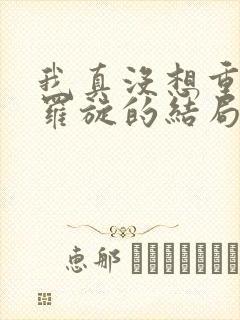 我真没想重生啊罗旋的结局