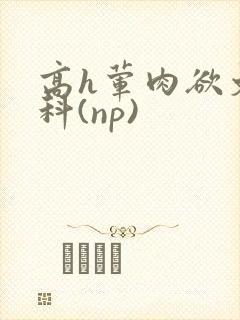 高h荤肉欲文骨科(np)