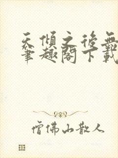 天倾之后无删减笔趣阁下载