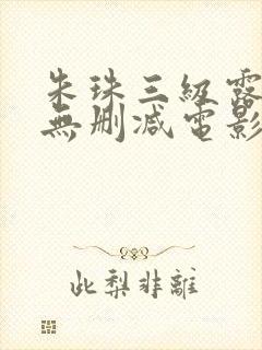 朱珠三级露全乳无删减电影