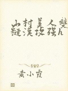 山村美人双性受糙汉攻强h