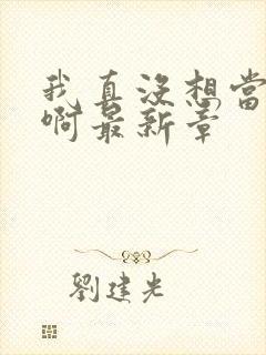 我真没想当皇帝啊最新章