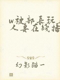 w被部长玩弄的人妻在线播放