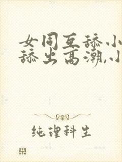 女同互舔小�,舔出高潮,小说