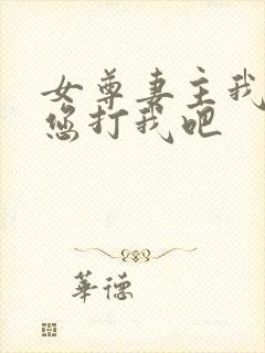 女尊妻主我错了您打我吧