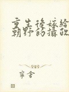 重生后嫁给权倾朝野的摄政王