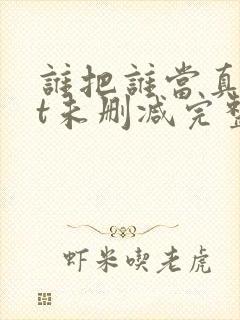 谁把谁当真txt未删减完整版