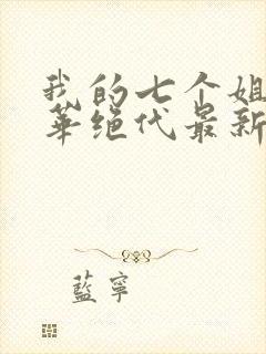 我的七个姐姐风华绝代最新章节