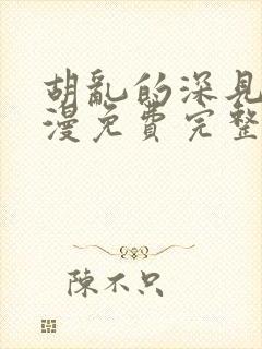 胡乱的深见君动漫免费完整观看