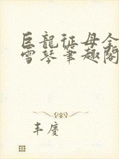 巨龙征母全文王雪琴笔趣阁在线阅读