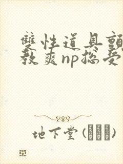 双性道具颤抖调教爽np总受