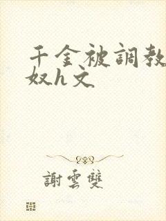 千金被调教成贱奴h文