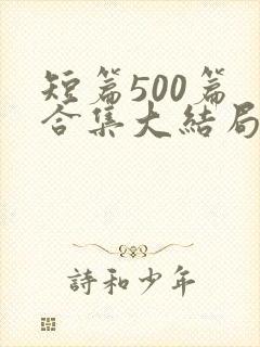 短篇500篇 合集大结局小说