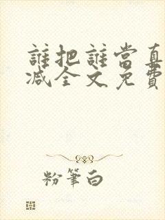 谁把谁当真无删减全文免费阅读