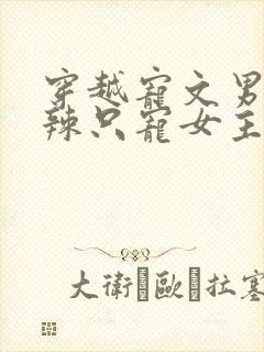 穿越宠文男主狠辣只宠女主