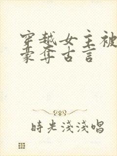 穿越女主被强取豪夺古言