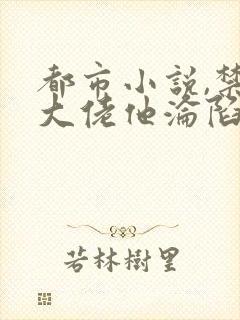 都市小说,禁欲大佬他沦陷了