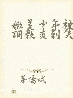 嫩美少年被触手调教爽到失禁高潮小