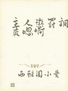 主人惩罚调教贱爽嗯啊