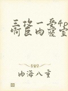 三攻一受4p嗯啊巨肉寝室