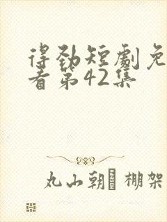 得劲短剧免费观看第42集