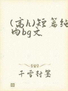 (高h)短篇纯肉bg文