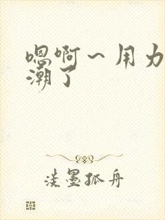 嗯啊～用力～高潮了