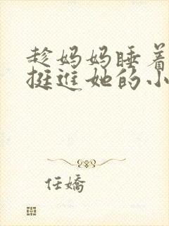 趁妈妈睡着强行挺进她的小说