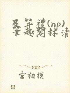 及笄礼(np)笔趣阁林清瑶