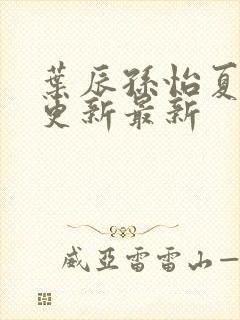 叶辰孙怡夏若雪更新最新