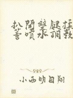 扒开双腿揉捏花蒂喷水调教小说