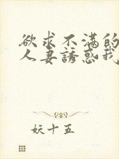 欲求不满的隔壁人妻诱惑我