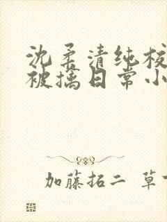 沈柔清纯校花的被擒日常小说阅读