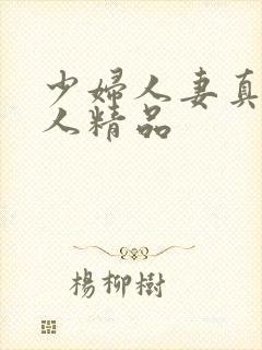 少妇人妻真实偷人精品