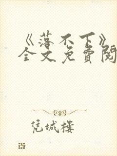 《落不下》小说全文免费阅读