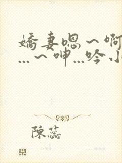 娇妻嗯～啊～叫...～呻...吟小说