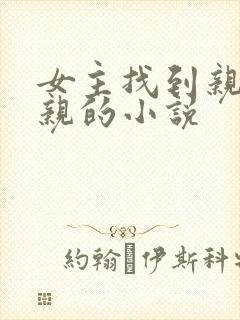 女主找到亲生父亲的小说