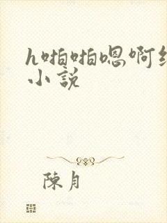 h啪啪嗯啊纯肉小说