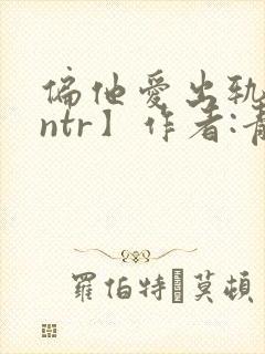 偏他爱出轨【逆ntr】作者:青溪封面