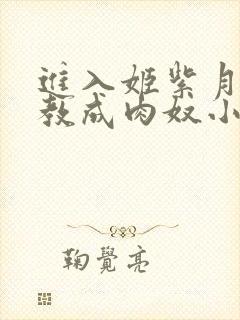 进入姬紫月被调教成肉奴小说在线阅