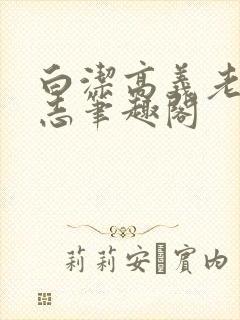 白洁高义老七小志笔趣阁