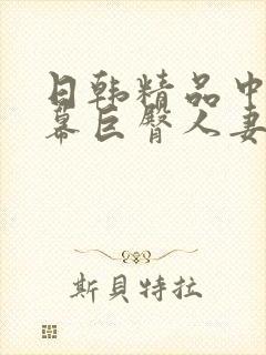 日韩精品中文字幕巨臀人妻中出