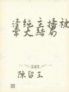 清纯主播被擒日常大结局