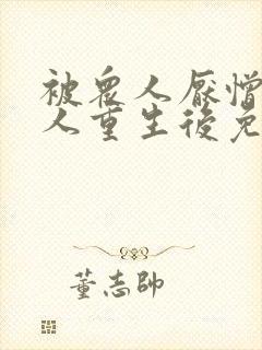 被众人厌憎的美人重生后免费阅读