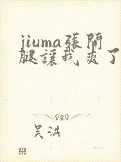 jiuma张开腿让我爽了