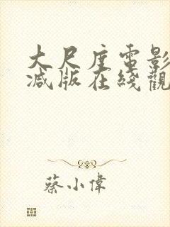 大尺度电影无删减版在线观看