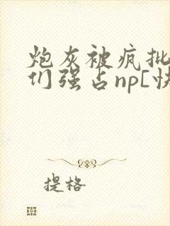 炮灰被疯批男主们强占np[快穿]作者:摘星