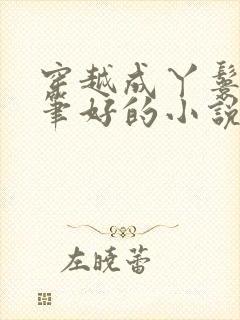 穿越成丫鬟的文笔好的小说